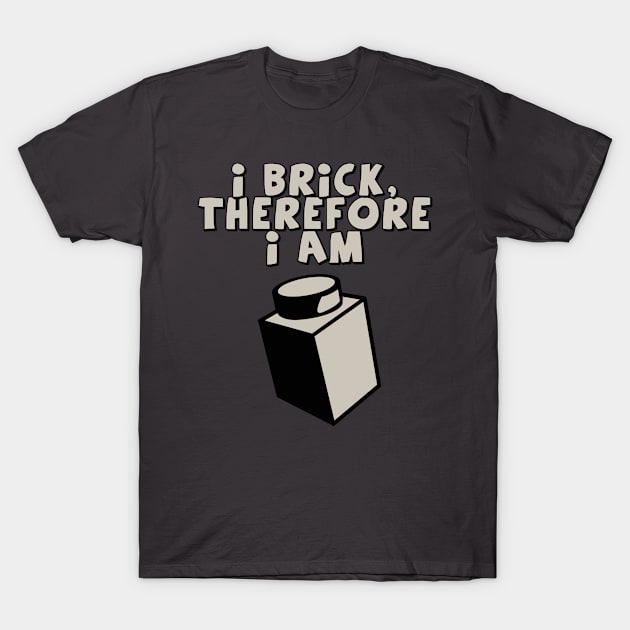 I Brick, Therefore I am T-Shirt by ChilleeW